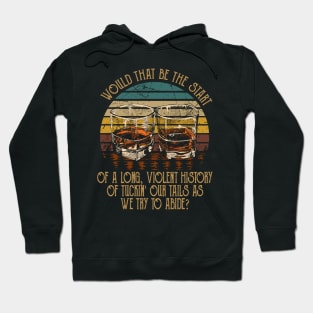 Would That Be The Start Of A Long, Violent History Of Tuckin' Our Tails As We Try To Abide Quotes Music Hoodie